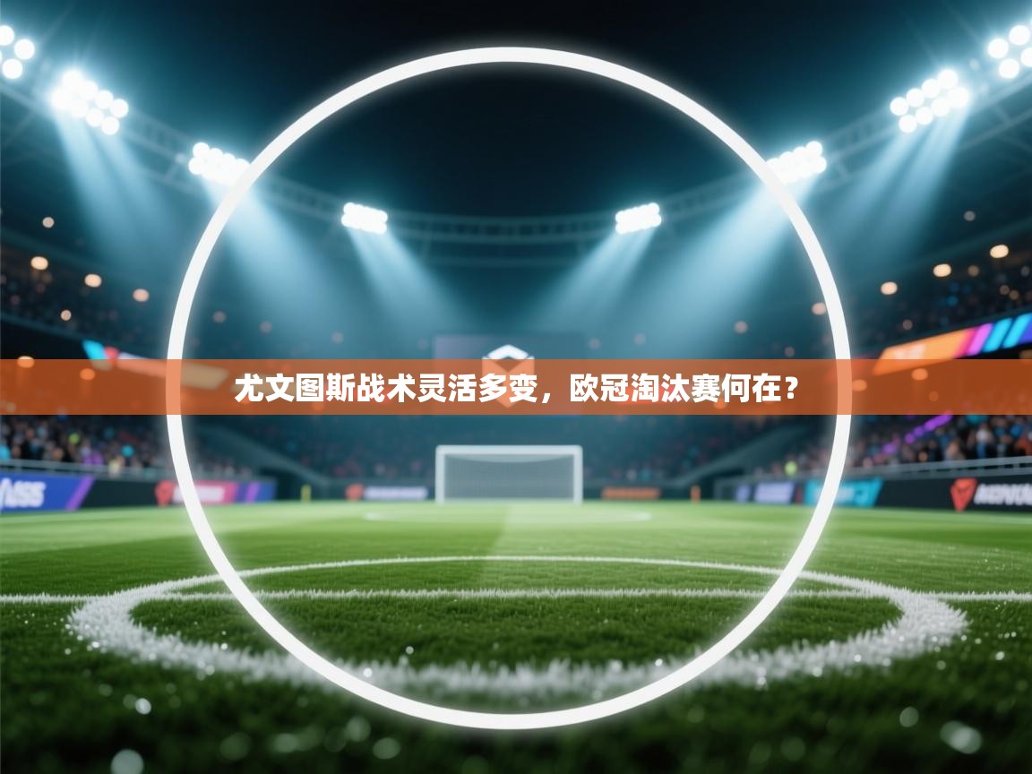 尤文图斯战术灵活多变，欧冠淘汰赛何在？