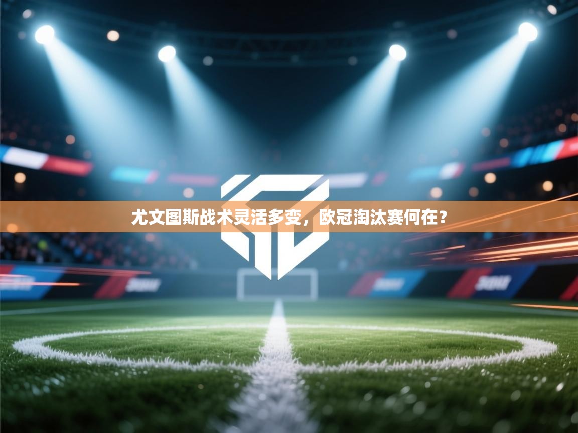 尤文图斯战术灵活多变，欧冠淘汰赛何在？  第2张