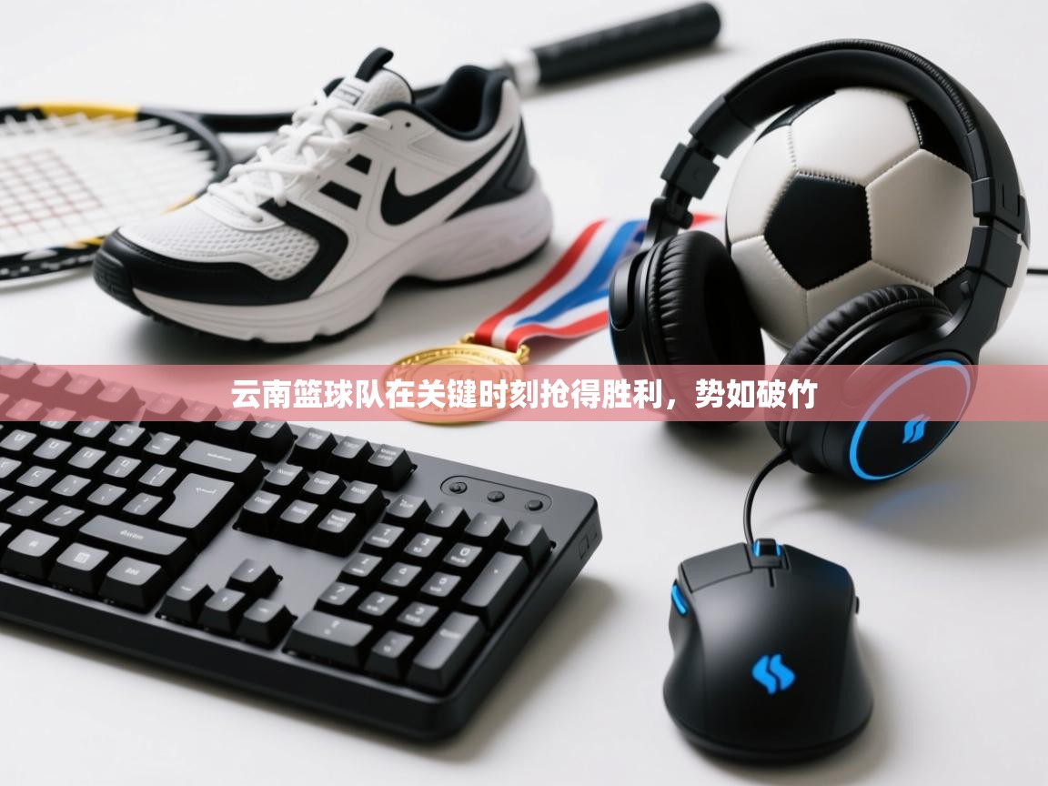 云南篮球队在关键时刻抢得胜利，势如破竹  第1张