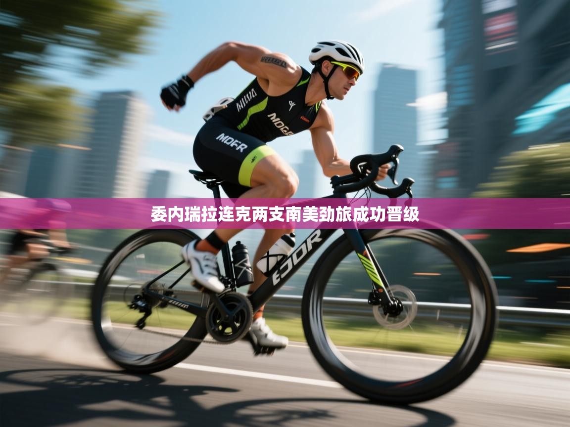 委内瑞拉连克两支南美劲旅成功晋级  第1张