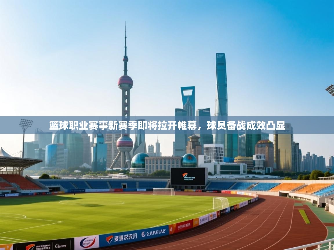 篮球职业赛事新赛季即将拉开帷幕，球员备战成效凸显  第1张