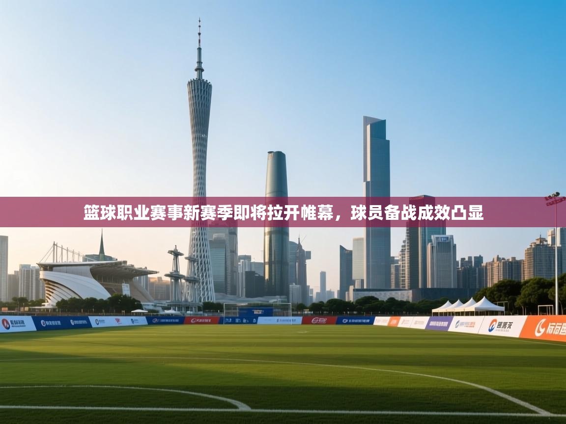 篮球职业赛事新赛季即将拉开帷幕，球员备战成效凸显  第2张