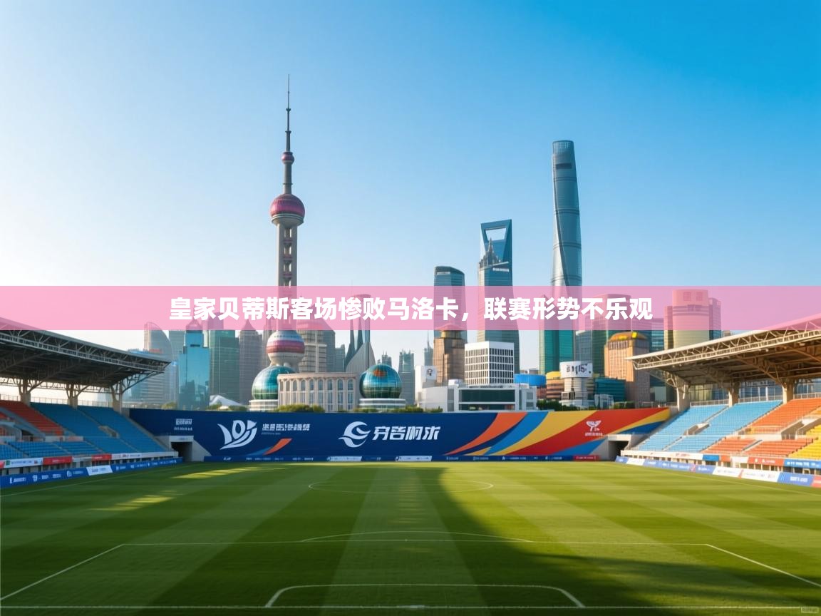 皇家贝蒂斯客场惨败马洛卡，联赛形势不乐观  第1张