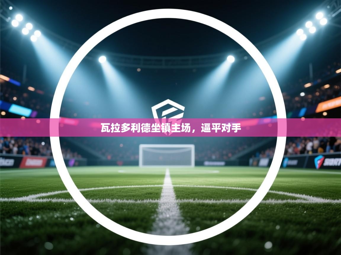 瓦拉多利德坐镇主场，逼平对手  第1张