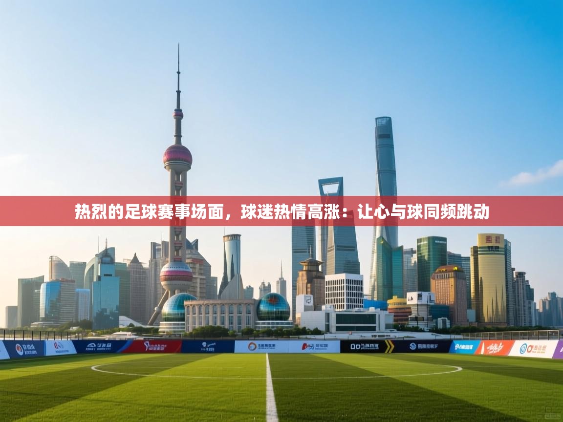 热烈的足球赛事场面，球迷热情高涨：让心与球同频跳动  第1张