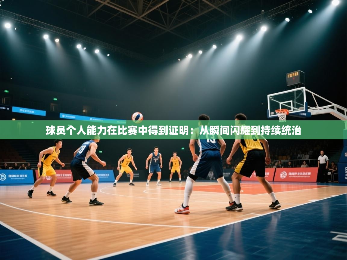 球员个人能力在比赛中得到证明：从瞬间闪耀到持续统治  第2张